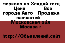зеркала на Хендай гетц › Цена ­ 2 000 - Все города Авто » Продажа запчастей   . Московская обл.,Москва г.
